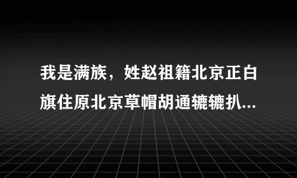 我是满族，姓赵祖籍北京正白旗住原北京草帽胡通辘辘扒街，请问满姓原为什么？