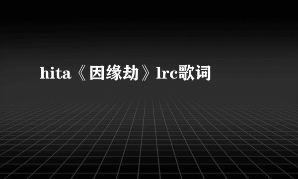 hita《因缘劫》lrc歌词