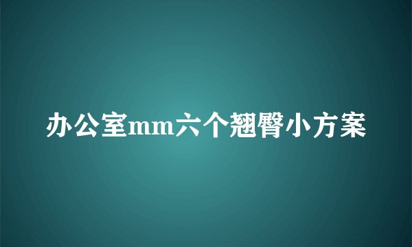 办公室mm六个翘臀小方案