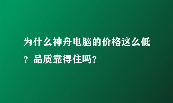 为什么神舟电脑的价格这么低？品质靠得住吗？