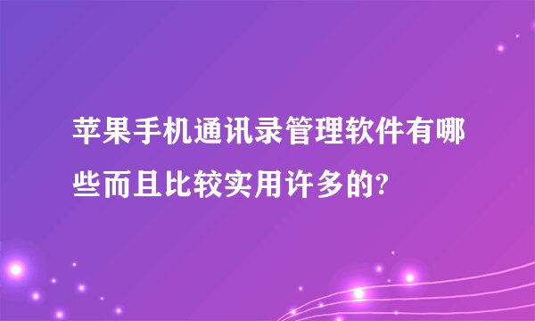 苹果手机通讯录管理软件有哪些而且比较实用许多的?