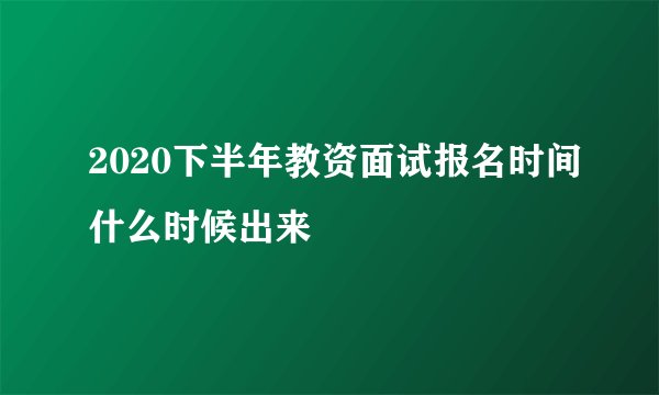 2020下半年教资面试报名时间什么时候出来