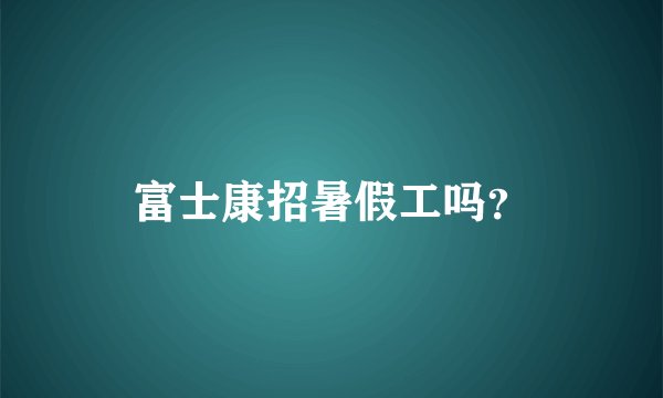 富士康招暑假工吗？