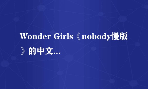 Wonder Girls《nobody慢版》的中文音译歌词