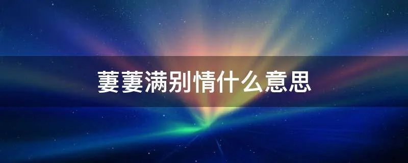 萋萋满别情什么意思