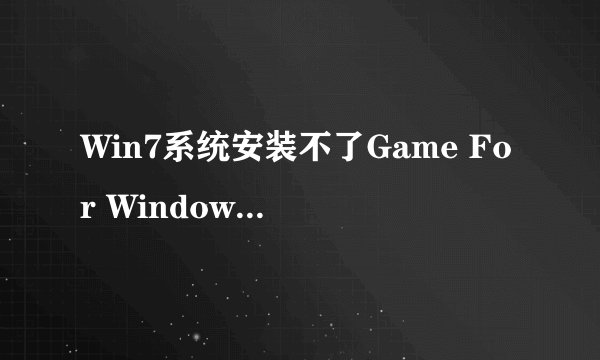 Win7系统安装不了Game For Windows Live,安装后打开提示Connection error