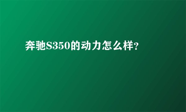 奔驰S350的动力怎么样？
