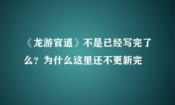 《龙游官道》不是已经写完了么？为什么这里还不更新完