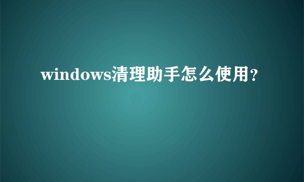 windows清理助手怎么使用？