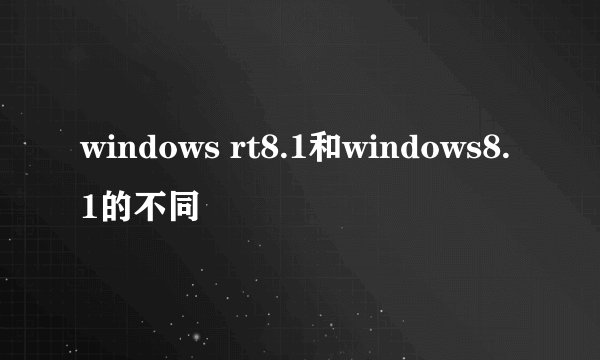 windows rt8.1和windows8.1的不同