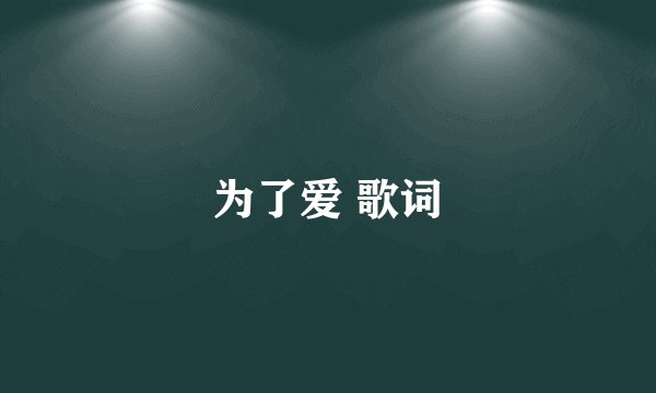 为了爱 歌词