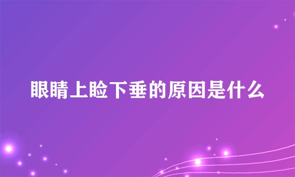 眼睛上睑下垂的原因是什么