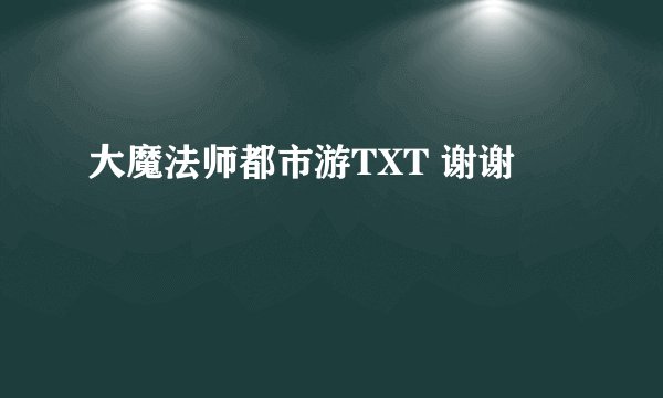 大魔法师都市游TXT 谢谢
