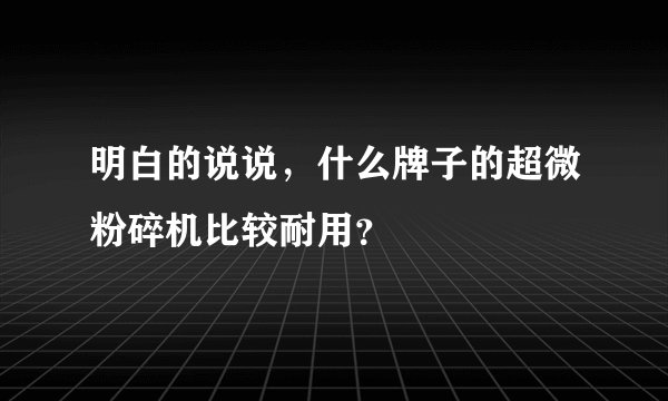 明白的说说，什么牌子的超微粉碎机比较耐用？