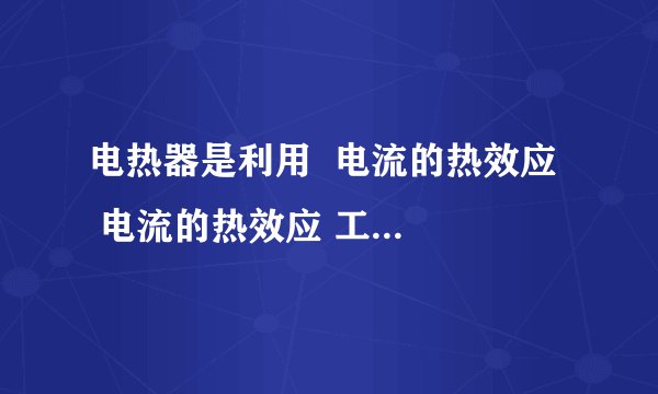 电热器是利用  电流的热效应   电流的热效应 工作的，某电热器正常工作时，通过电热器的电流为5A，1min产生6.6×10 4 J的热量，则该电热器的电功率为  1100   1100 W，电热丝的电阻为  44   44 Ω．
