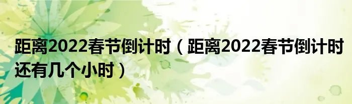 距离2022春节倒计时（距离2022春节倒计时还有几个小时）