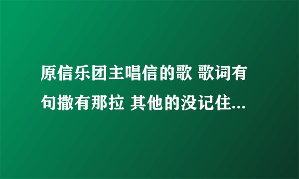 原信乐团主唱信的歌 歌词有句撒有那拉 其他的没记住 就听过一次 谢谢啦