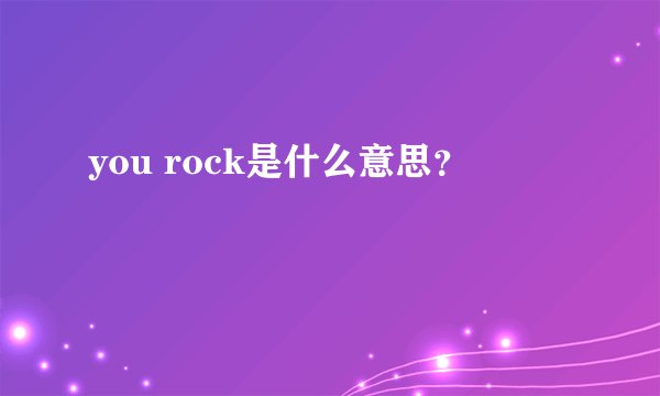 you rock是什么意思？