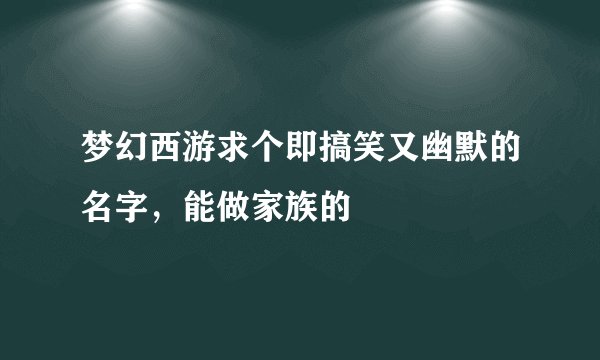 梦幻西游求个即搞笑又幽默的名字，能做家族的