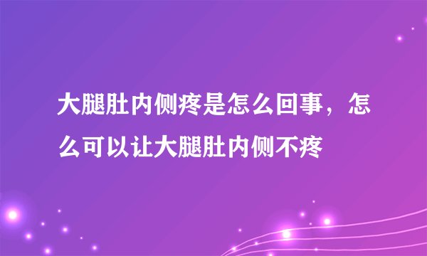 大腿肚内侧疼是怎么回事，怎么可以让大腿肚内侧不疼