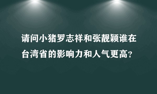 请问小猪罗志祥和张靓颖谁在台湾省的影响力和人气更高？