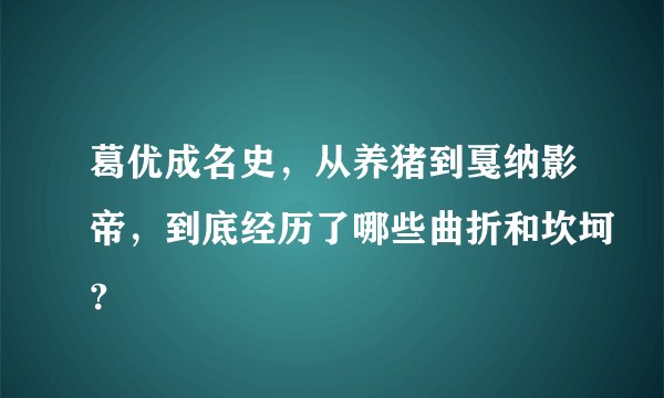葛优成名史，从养猪到戛纳影帝，到底经历了哪些曲折和坎坷？