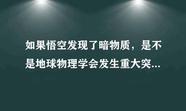 如果悟空发现了暗物质，是不是地球物理学会发生重大突破，会不会达到三体里那样？