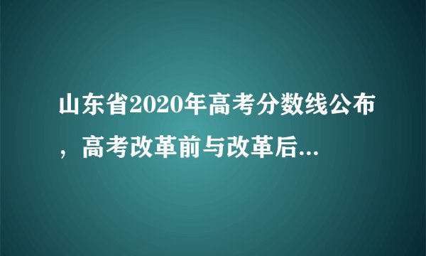 山东省2020年高考分数线公布，高考改革前与改革后有什么不同呢？