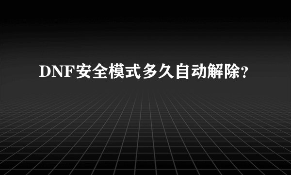 DNF安全模式多久自动解除？