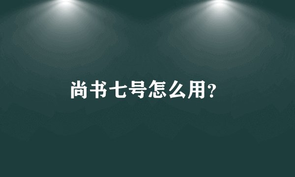 尚书七号怎么用？