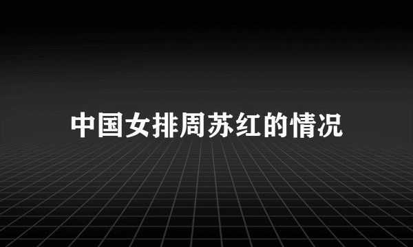 中国女排周苏红的情况