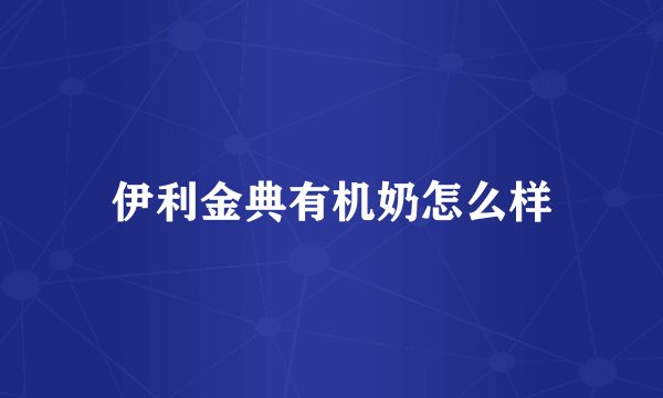 伊利金典有机奶怎么样