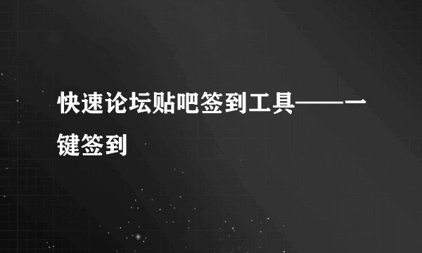 快速论坛贴吧签到工具——一键签到