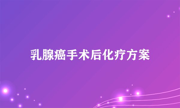 乳腺癌手术后化疗方案