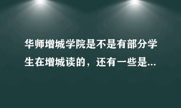 华师增城学院是不是有部分学生在增城读的，还有一些是萝岗区的？................求答！