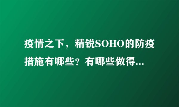 疫情之下，精锐SOHO的防疫措施有哪些？有哪些做得好的地方和不好的地方？