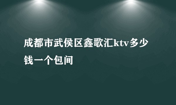 成都市武侯区鑫歌汇ktv多少钱一个包间