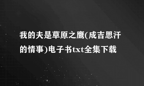 我的夫是草原之鹰(成吉思汗的情事)电子书txt全集下载