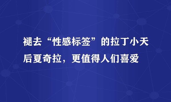 褪去“性感标签”的拉丁小天后夏奇拉，更值得人们喜爱