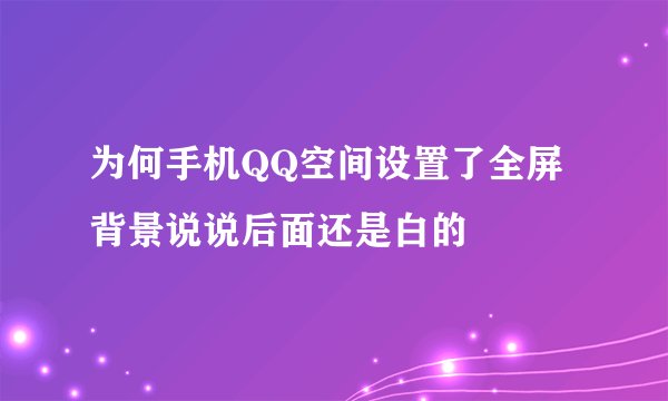 为何手机QQ空间设置了全屏背景说说后面还是白的