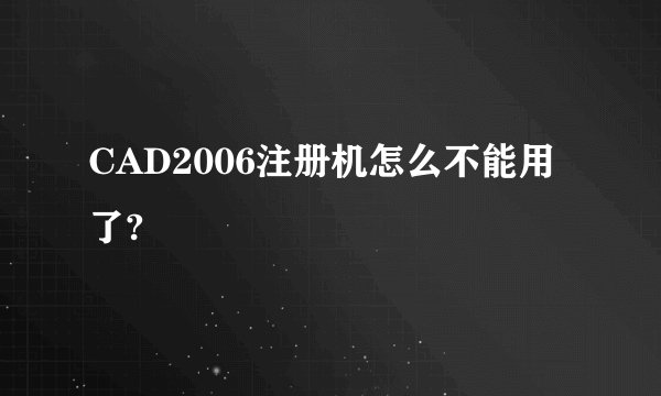 CAD2006注册机怎么不能用了?