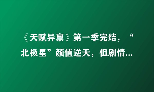 《天赋异禀》第一季完结，“北极星”颜值逆天，但剧情却不敢恭维