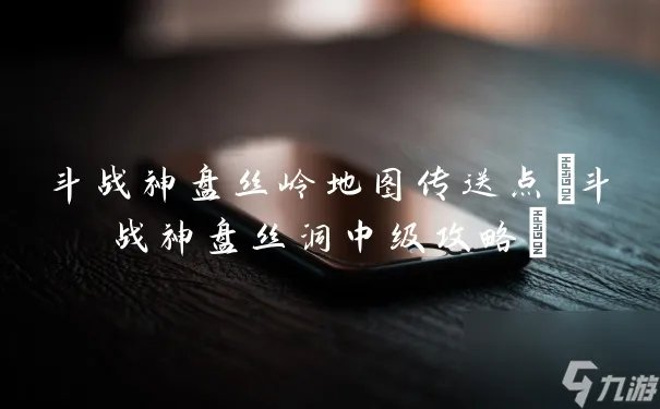 斗战神盘丝岭地图传送点 斗战神盘丝洞中级攻略