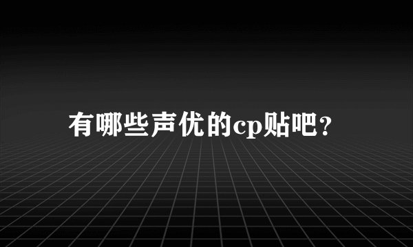 有哪些声优的cp贴吧？