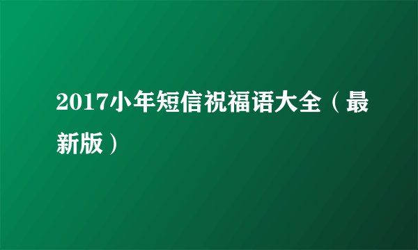 2017小年短信祝福语大全（最新版）