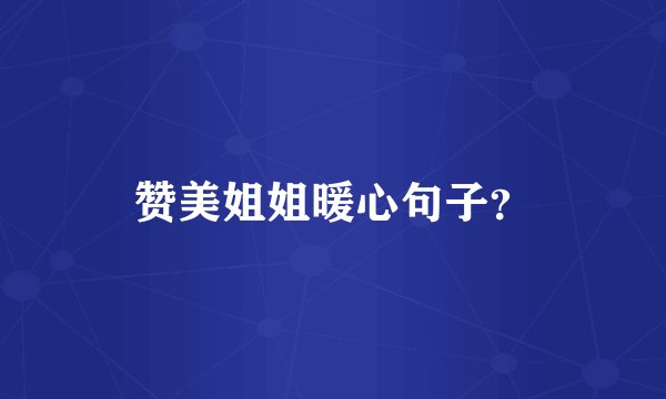 赞美姐姐暖心句子？