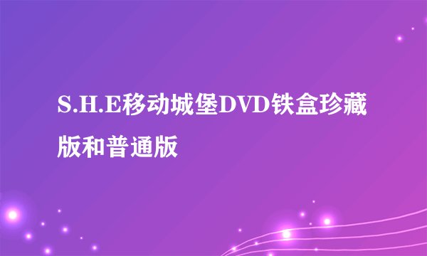 S.H.E移动城堡DVD铁盒珍藏版和普通版