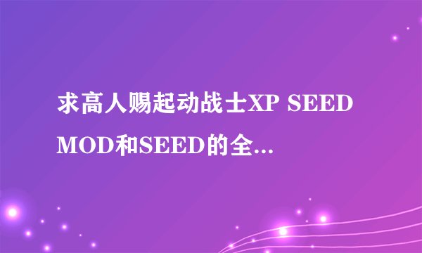 求高人赐起动战士XP SEEDMOD和SEED的全机体包。