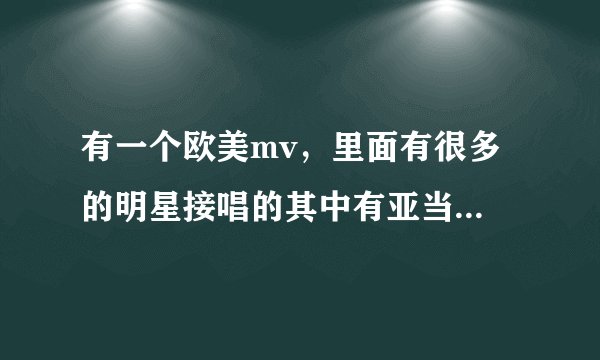 有一个欧美mv，里面有很多 的明星接唱的其中有亚当兰伯特，很有节奏的一首歌