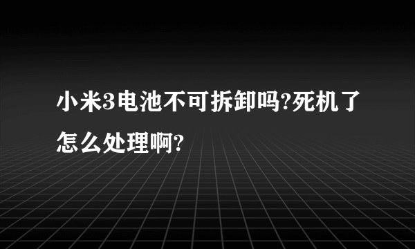 小米3电池不可拆卸吗?死机了怎么处理啊?
